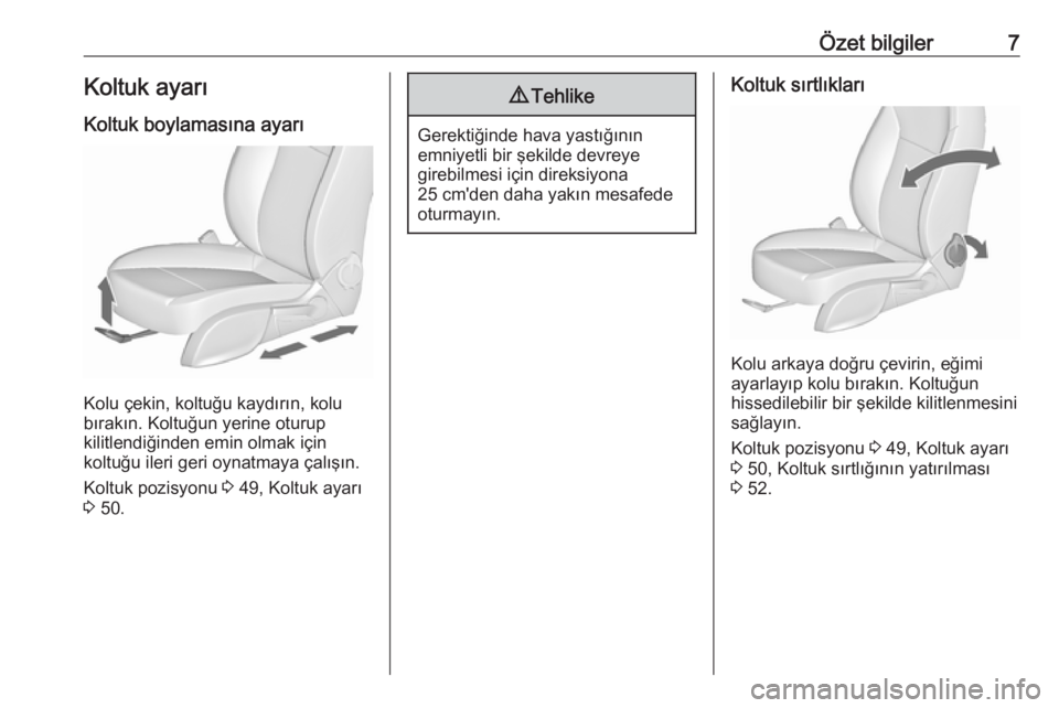 OPEL CASCADA 2016  Sürücü El Kitabı (in Turkish) Özet bilgiler7Koltuk ayarı
Koltuk boylamasına ayarı
Kolu çekin, koltuğu kaydırın, kolu
bırakın. Koltuğun yerine oturup
kilitlendiğinden emin olmak için
koltuğu ileri geri oynatmaya çal�