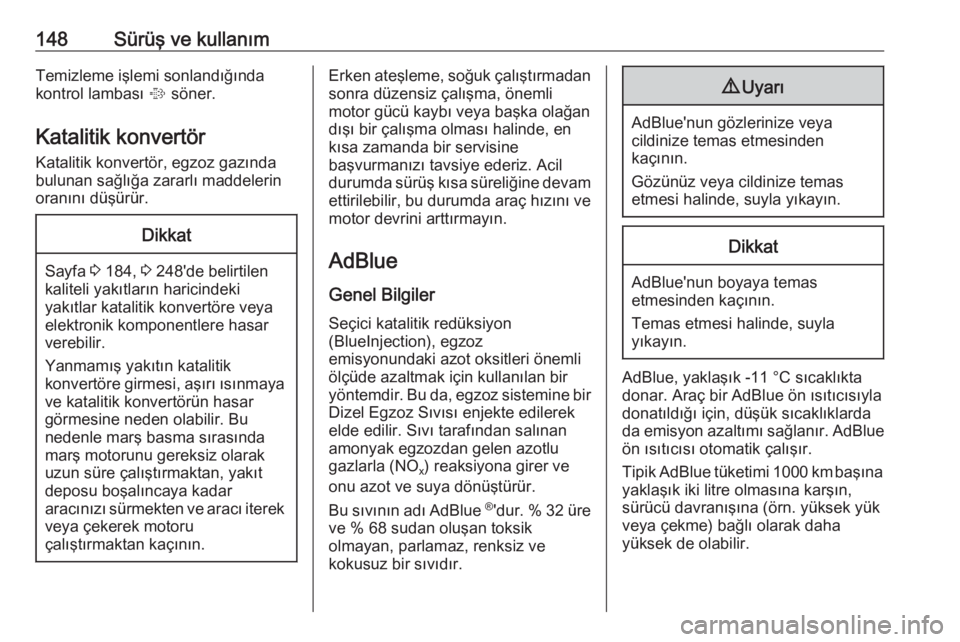 OPEL CASCADA 2017  Sürücü El Kitabı (in Turkish) 148Sürüş ve kullanımTemizleme işlemi sonlandığında
kontrol lambası  % söner.
Katalitik konvertör
Katalitik konvertör, egzoz gazında
bulunan sağlığa zararlı maddelerin
oranını düş�