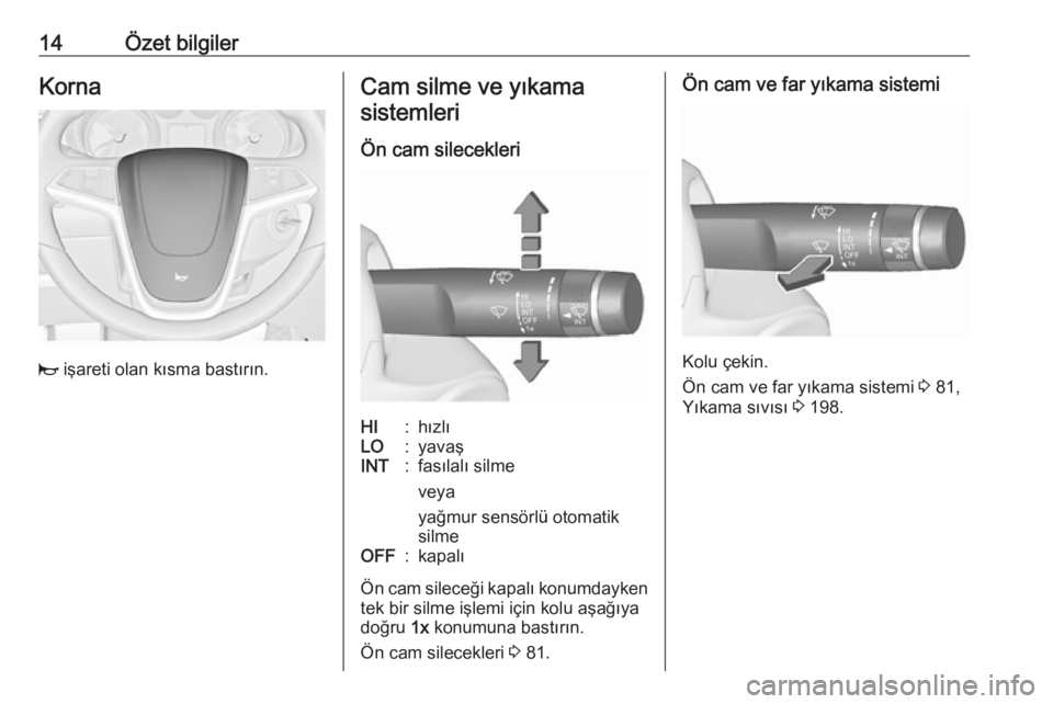 OPEL CASCADA 2017  Sürücü El Kitabı (in Turkish) 14Özet bilgilerKorna
j işareti olan kısma bastırın.
Cam silme ve yıkama
sistemleri
Ön cam silecekleriHI:hızlıLO:yavaşINT:fasılalı silme
veya
yağmur sensörlü otomatik
silmeOFF:kapalı
Ö