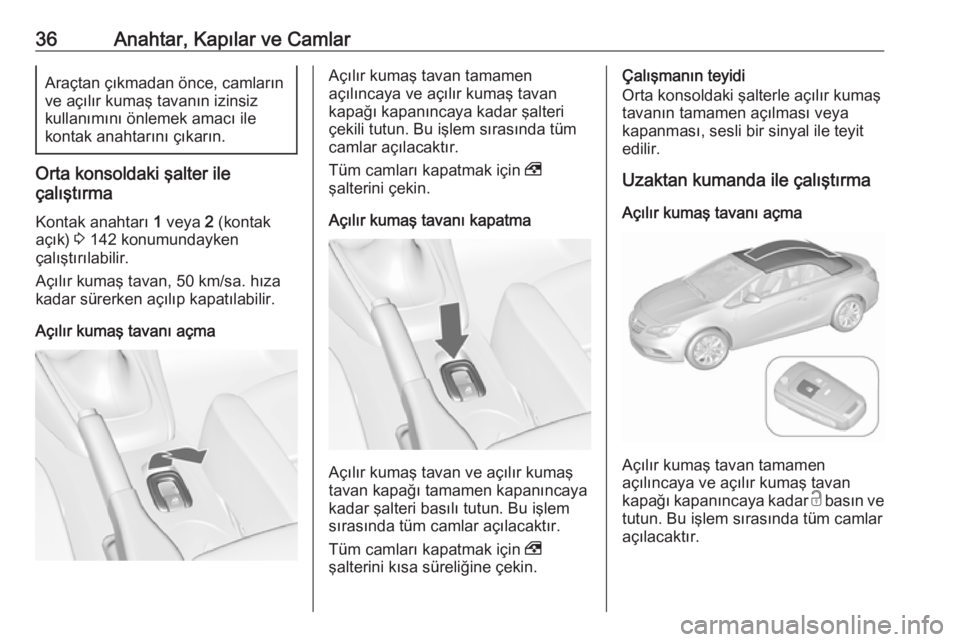OPEL CASCADA 2017  Sürücü El Kitabı (in Turkish) 36Anahtar, Kapılar ve CamlarAraçtan çıkmadan önce, camların
ve açılır kumaş tavanın izinsiz
kullanımını önlemek amacı ile
kontak anahtarını çıkarın.
Orta konsoldaki şalter ile
ç