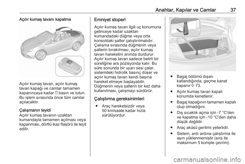 OPEL CASCADA 2017  Sürücü El Kitabı (in Turkish) Anahtar, Kapılar ve Camlar37Açılır kumaş tavanı kapatma
Açılır kumaş tavan, açılır kumaş
tavan kapağı ve camlar tamamen
kapanıncaya kadar  e basın ve tutun.
Bu işlem sırasında ön