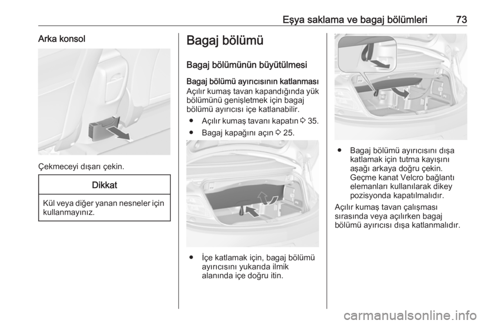 OPEL CASCADA 2017  Sürücü El Kitabı (in Turkish) Eşya saklama ve bagaj bölümleri73Arka konsol
Çekmeceyi dışarı çekin.
Dikkat
Kül veya diğer yanan nesneler içinkullanmayınız.
Bagaj bölümü
Bagaj bölümünün büyütülmesiBagaj bölü