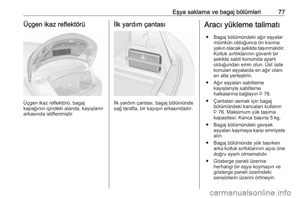 OPEL CASCADA 2017  Sürücü El Kitabı (in Turkish) Eşya saklama ve bagaj bölümleri77Üçgen ikaz reflektörü
Üçgen ikaz reflektörü, bagaj
kapağının içindeki alanda, kayışların
arkasında istiflenmiştir.
İlk yardım çantası
İlk yard