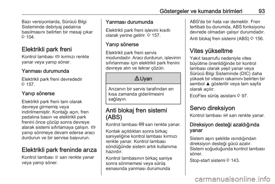 OPEL CASCADA 2017.5  Sürücü El Kitabı (in Turkish) Göstergeler ve kumanda birimleri93Bazı versiyonlarda, Sürücü Bilgi
Sisteminde debriyaj pedalına
basılmasını belirten bir mesaj çıkar
3  104.
Elektrikli park freni
Kontrol lambası  m kırm�