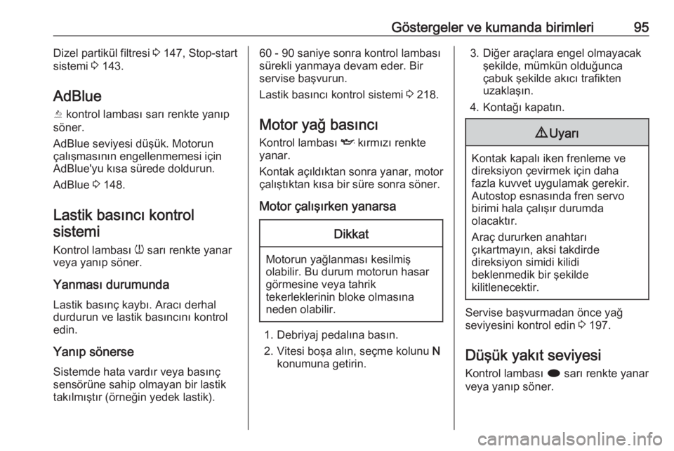 OPEL CASCADA 2017.5  Sürücü El Kitabı (in Turkish) Göstergeler ve kumanda birimleri95Dizel partikül filtresi 3 147, Stop-start
sistemi  3 143.
AdBlue
Y  kontrol lambası sarı renkte yanıp
söner.
AdBlue seviyesi düşük. Motorun
çalışmasının