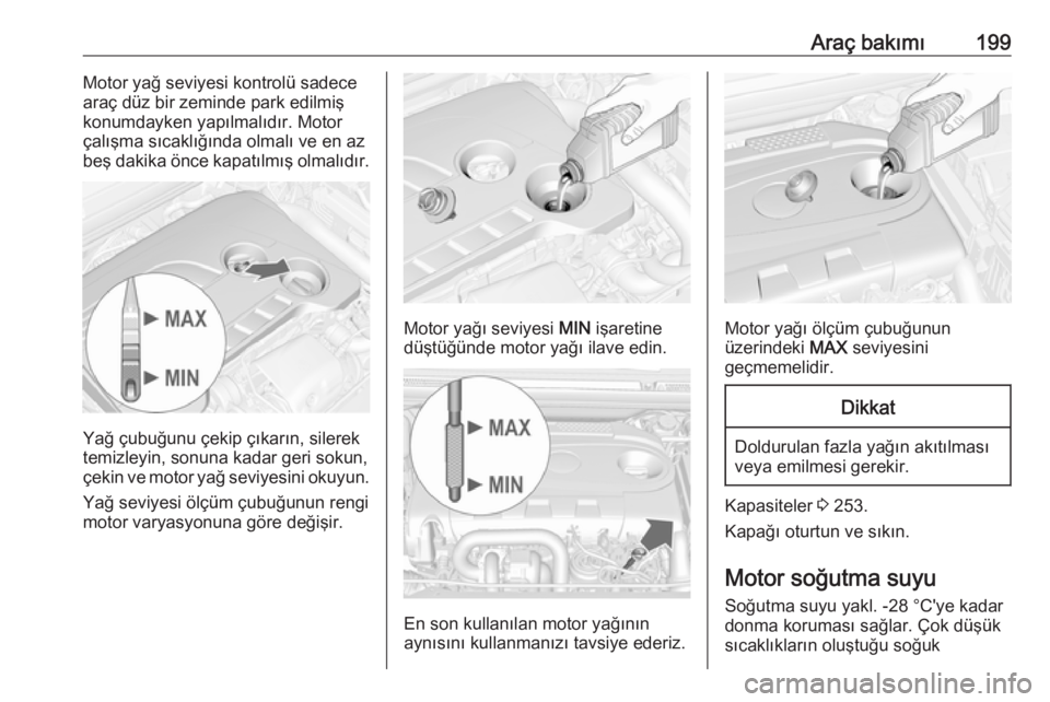 OPEL CASCADA 2018.5  Sürücü El Kitabı (in Turkish) Araç bakımı199Motor yağ seviyesi kontrolü sadece
araç düz bir zeminde park edilmiş
konumdayken yapılmalıdır. Motor
çalışma sıcaklığında olmalı ve en az
beş dakika önce kapatılmı OPEL CASCADA 2018.5  Sürücü El Kitabı (in Turkish) Araç bakımı199Motor yağ seviyesi kontrolü sadece
araç düz bir zeminde park edilmiş
konumdayken yapılmalıdır. Motor
çalışma sıcaklığında olmalı ve en az
beş dakika önce kapatılmı