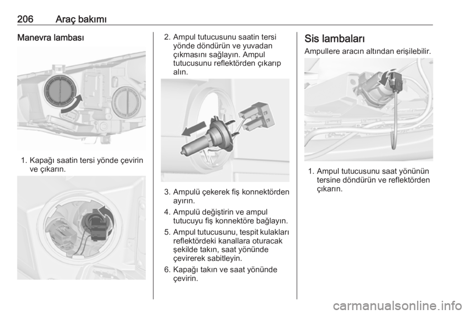 OPEL CASCADA 2018.5  Sürücü El Kitabı (in Turkish) 206Araç bakımıManevra lambası
1. Kapağı saatin tersi yönde çevirinve çıkarın.
2. Ampul tutucusunu saatin tersiyönde döndürün ve yuvadan
çıkmasını sağlayın. Ampul tutucusunu reflek OPEL CASCADA 2018.5  Sürücü El Kitabı (in Turkish) 206Araç bakımıManevra lambası
1. Kapağı saatin tersi yönde çevirinve çıkarın.
2. Ampul tutucusunu saatin tersiyönde döndürün ve yuvadan
çıkmasını sağlayın. Ampul tutucusunu reflek