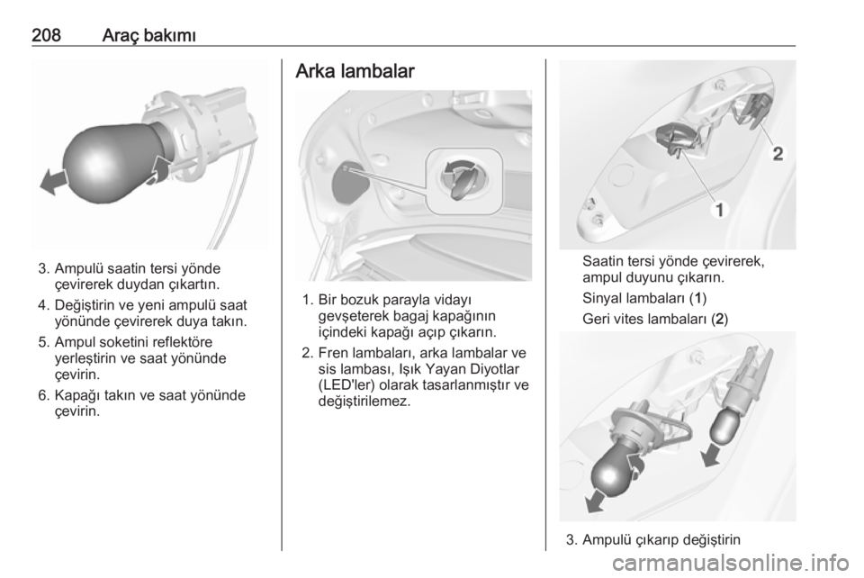OPEL CASCADA 2018.5  Sürücü El Kitabı (in Turkish) 208Araç bakımı
3. Ampulü saatin tersi yöndeçevirerek duydan çıkartın.
4. Değiştirin ve yeni ampulü saat yönünde çevirerek duya takın.
5. Ampul soketini reflektöre yerleştirin ve saat OPEL CASCADA 2018.5  Sürücü El Kitabı (in Turkish) 208Araç bakımı
3. Ampulü saatin tersi yöndeçevirerek duydan çıkartın.
4. Değiştirin ve yeni ampulü saat yönünde çevirerek duya takın.
5. Ampul soketini reflektöre yerleştirin ve saat
