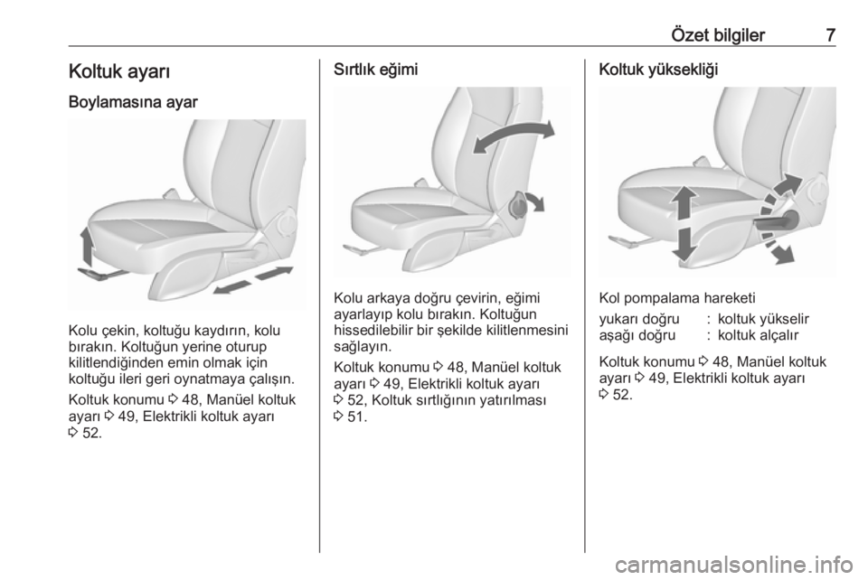OPEL CASCADA 2018.5  Sürücü El Kitabı (in Turkish) Özet bilgiler7Koltuk ayarı
Boylamasına ayar
Kolu çekin, koltuğu kaydırın, kolu
bırakın. Koltuğun yerine oturup
kilitlendiğinden emin olmak için
koltuğu ileri geri oynatmaya çalışın.
K