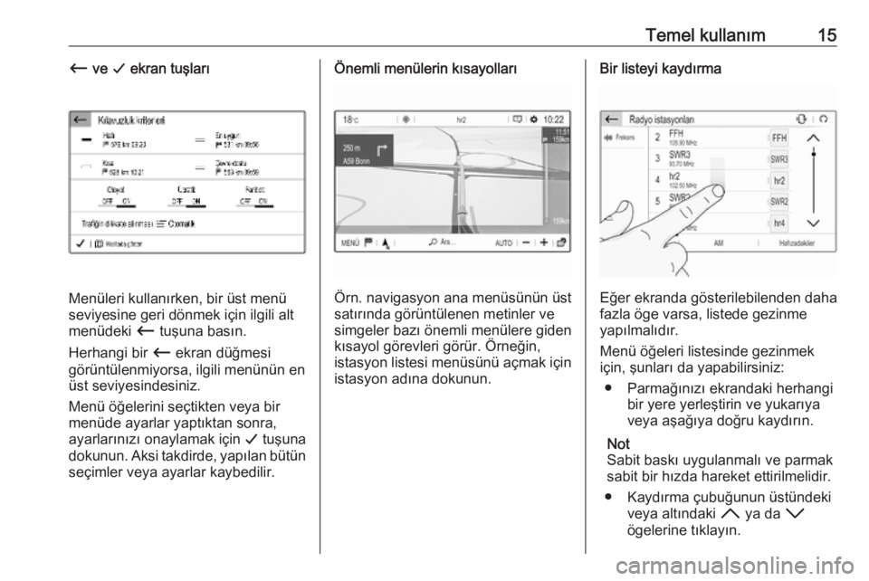 OPEL COMBO E 2019  Bilgi ve Eğlence Sistemi Kılavuzu (in Turkish) Temel kullanım15Ù ve  G ekran tuşları
Menüleri kullanırken, bir üst menü
seviyesine geri dönmek için ilgili alt
menüdeki  Ù tuşuna basın.
Herhangi bir  Ù ekran düğmesi
görüntülenmi