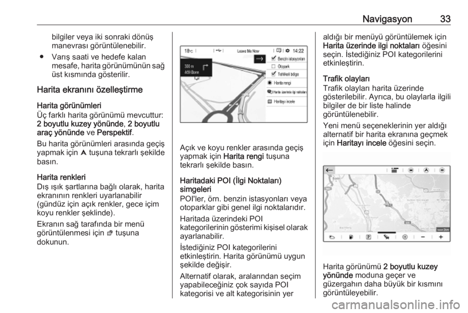 OPEL COMBO E 2019  Bilgi ve Eğlence Sistemi Kılavuzu (in Turkish) Navigasyon33bilgiler veya iki sonraki dönüş
manevrası görüntülenebilir.
● Varış saati ve hedefe kalan mesafe, harita görünümünün sağüst kısmında gösterilir.
Harita ekranını öze