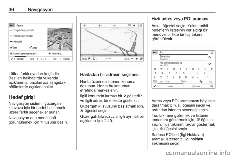 OPEL COMBO E 2019  Bilgi ve Eğlence Sistemi Kılavuzu (in Turkish) 36Navigasyon
Lütfen farklı ayarları keşfedin.
Bazıları halihazırda yukarıda
açıklanmış, bazılarıysa aşağıdaki
bölümlerde açıklanacaktır.
Hedef girişi
Navigasyon sistemi, güzerg