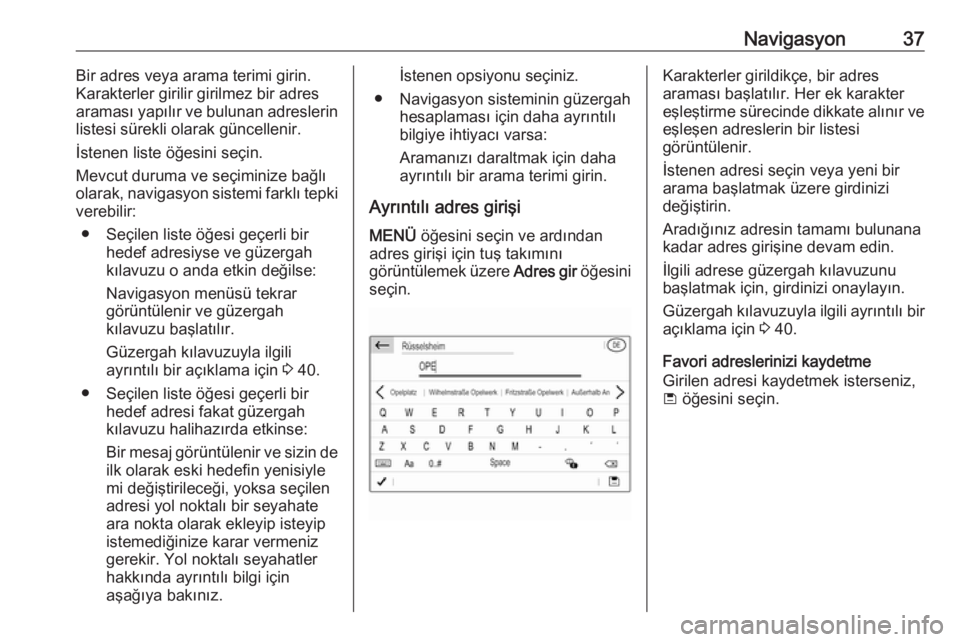 OPEL COMBO E 2019  Bilgi ve Eğlence Sistemi Kılavuzu (in Turkish) Navigasyon37Bir adres veya arama terimi girin.
Karakterler girilir girilmez bir adres
araması yapılır ve bulunan adreslerin
listesi sürekli olarak güncellenir.
İstenen liste öğesini seçin.
Me