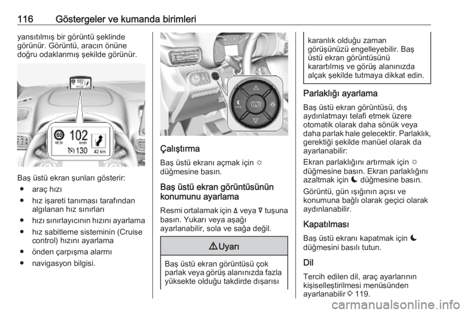 OPEL COMBO E 2019.75  Sürücü El Kitabı (in Turkish) 116Göstergeler ve kumanda birimleriyansıtılmış bir görüntü şeklinde
görünür. Görüntü, aracın önüne
doğru odaklanmış şekilde görünür.
Baş üstü ekran şunları gösterir:
●