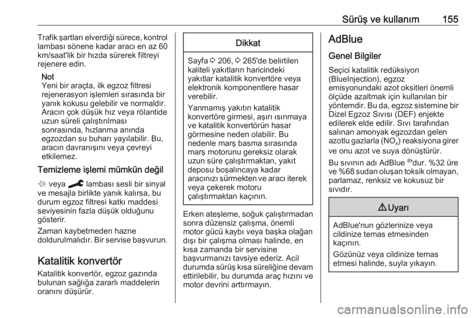 OPEL COMBO E 2019.75  Sürücü El Kitabı (in Turkish) Sürüş ve kullanım155Trafik şartları elverdiği sürece, kontrol
lambası sönene kadar aracı en az 60 km/saat'lik bir hızda sürerek filtreyi
rejenere edin.
Not
Yeni bir araçta, ilk egzoz