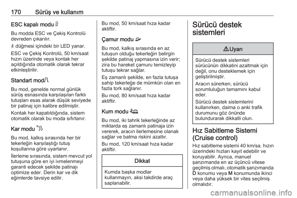 OPEL COMBO E 2019.75  Sürücü El Kitabı (in Turkish) 170Sürüş ve kullanımESC kapalı modu 9
Bu modda ESC ve Çekiş Kontrolü
devreden çıkarılır.
a  düğmesi içindeki bir LED yanar.
ESC ve Çekiş Kontrolü, 50 km/saat
hızın üzerinde veya k