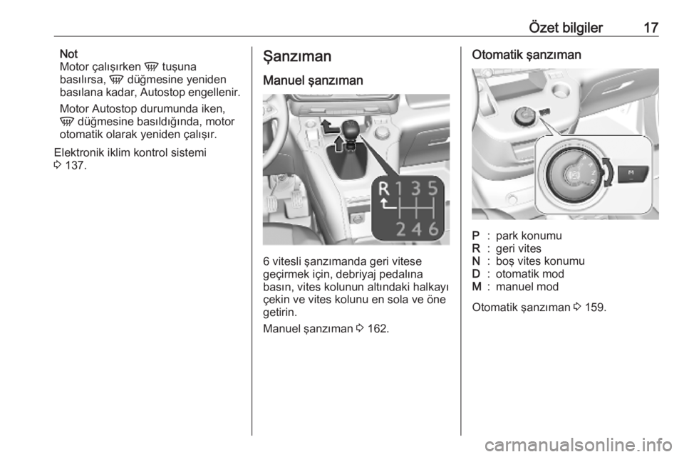 OPEL COMBO E 2019.75  Sürücü El Kitabı (in Turkish) Özet bilgiler17Not
Motor çalışırken  V tuşuna
basılırsa,  V düğmesine yeniden
basılana kadar, Autostop engellenir.
Motor Autostop durumunda iken,
V  düğmesine basıldığında, motor
otom