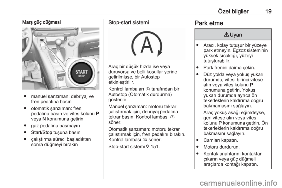 OPEL COMBO E 2019.75  Sürücü El Kitabı (in Turkish) Özet bilgiler19Marş güç düğmesi
● manuel şanzıman: debriyaj vefren pedalına basın
● otomatik şanzıman: fren pedalına basın ve vites kolunu  P
veya  N konumuna getirin
● gaz pedalı