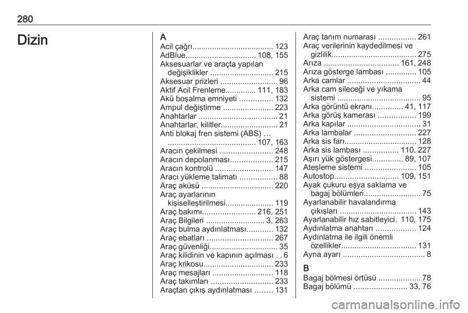 OPEL COMBO E 2019.75  Sürücü El Kitabı (in Turkish) 280DizinAAcil çağrı ..................................... 123
AdBlue ................................ 108, 155
Aksesuarlar ve araçta yapılan değişiklikler ............................. 215
Akse