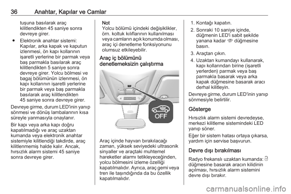 OPEL COMBO E 2019.75  Sürücü El Kitabı (in Turkish) 36Anahtar, Kapılar ve Camlartuşuna basılarak araç
kilitlendikten 45 saniye sonra
devreye girer.
● Elektronik anahtar sistemi: Kapılar, arka kapak ve kaputunizlenmesi, ön kapı kollarının
iş