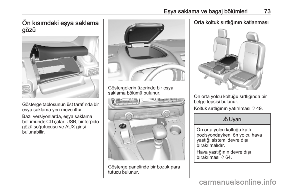 OPEL COMBO E 2019.75  Sürücü El Kitabı (in Turkish) Eşya saklama ve bagaj bölümleri73Ön kısımdaki eşya saklamagözü
Gösterge tablosunun üst tarafında bir
eşya saklama yeri mevcuttur.
Bazı versiyonlarda, eşya saklama
bölümünde CD çalar