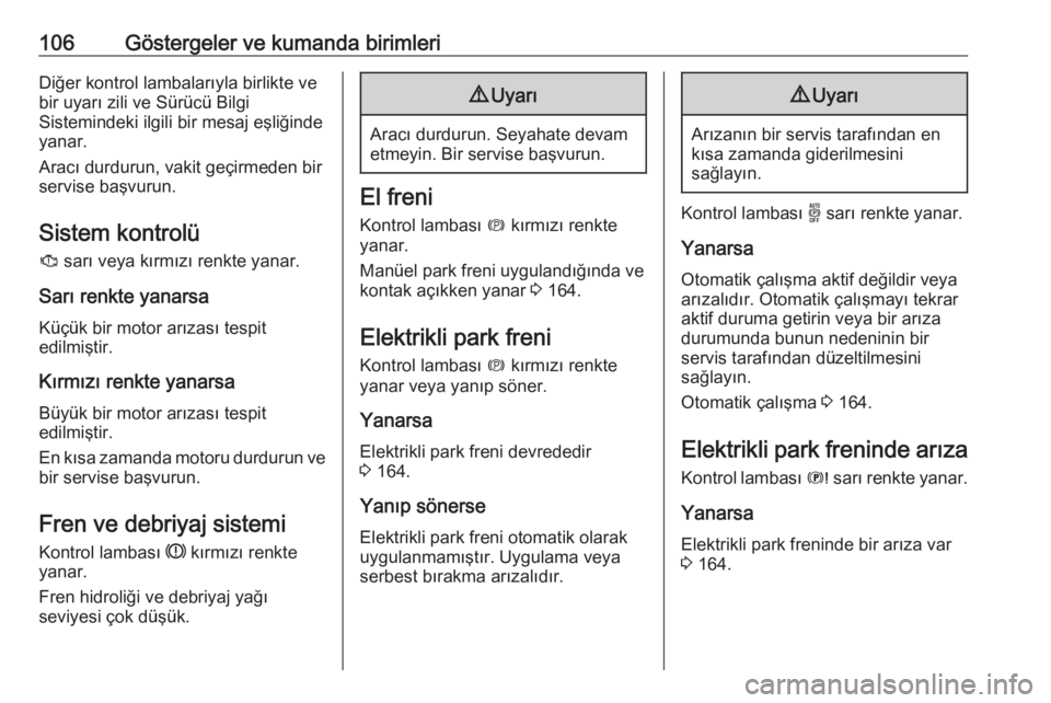 OPEL COMBO E 2020  Sürücü El Kitabı (in Turkish) 106Göstergeler ve kumanda birimleriDiğer kontrol lambalarıyla birlikte vebir uyarı zili ve Sürücü Bilgi
Sistemindeki ilgili bir mesaj eşliğinde
yanar.
Aracı durdurun, vakit geçirmeden bir
s