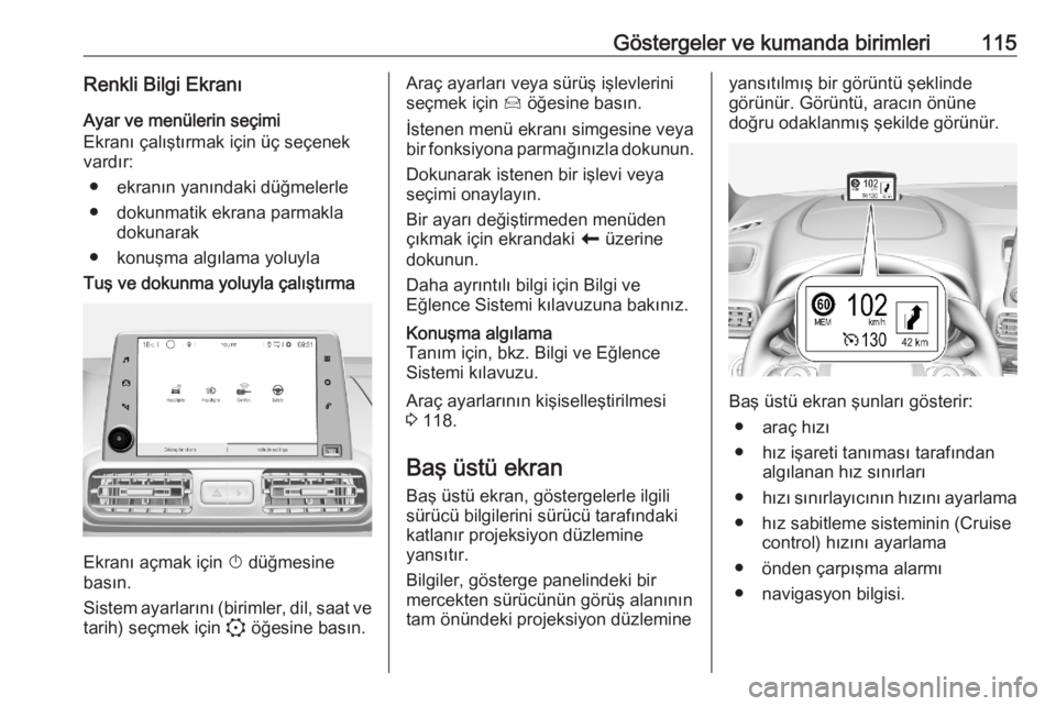 OPEL COMBO E 2020  Sürücü El Kitabı (in Turkish) Göstergeler ve kumanda birimleri115Renkli Bilgi EkranıAyar ve menülerin seçimi
Ekranı çalıştırmak için üç seçenek
vardır:
● ekranın yanındaki düğmelerle● dokunmatik ekrana parmak