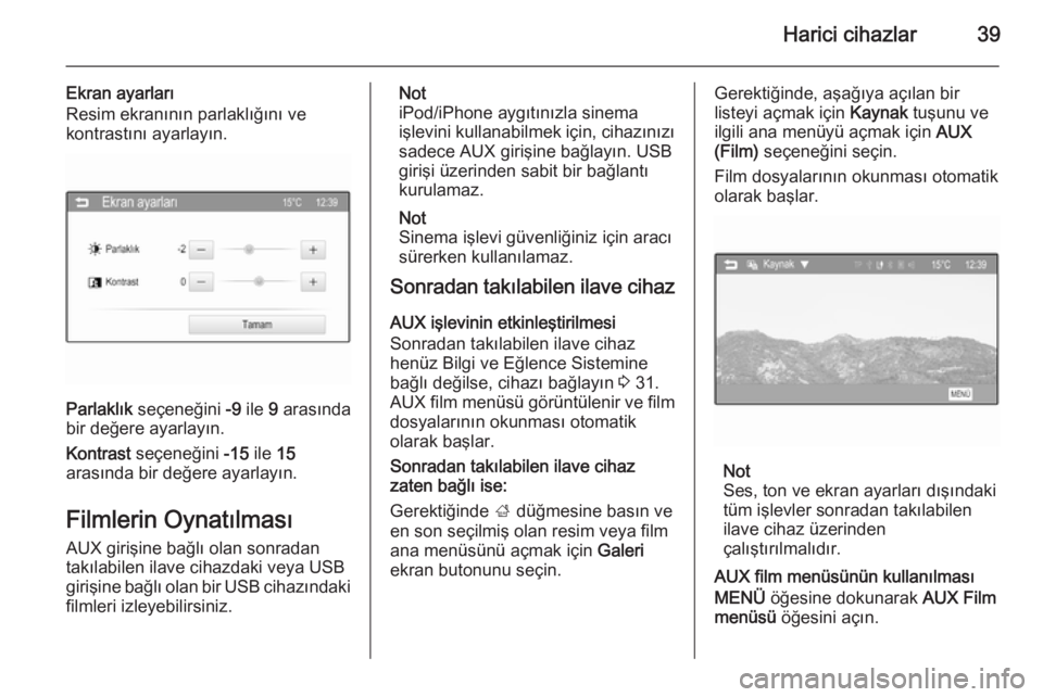 OPEL KARL 2016.5  Bilgi ve Eğlence Sistemi Kılavuzu (in Turkish) Harici cihazlar39
Ekran ayarları
Resim ekranının parlaklığını ve
kontrastını ayarlayın.
Parlaklık  seçeneğini  -9 ile  9 arasında
bir değere ayarlayın.
Kontrast  seçeneğini  -15 ile 