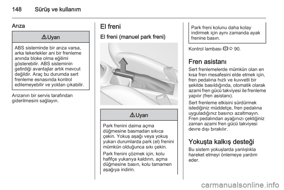 OPEL CORSA 2015  Sürücü El Kitabı (in Turkish) 148Sürüş ve kullanım
Arıza9Uyarı
ABS sisteminde bir arıza varsa,
arka tekerlekler ani bir frenleme anında bloke olma eğilimi
gösterebilir. ABS sisteminin
getirdiği avantajlar artık mevcut
