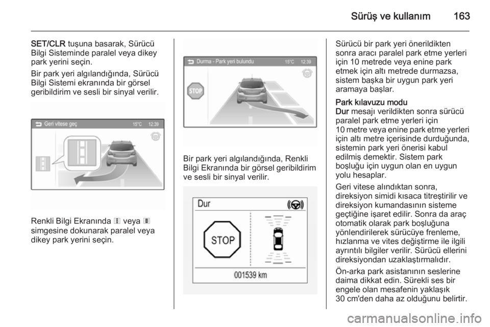 OPEL CORSA 2015  Sürücü El Kitabı (in Turkish) Sürüş ve kullanım163
SET/CLR tuşuna basarak, Sürücü
Bilgi Sisteminde paralel veya dikey park yerini seçin.
Bir park yeri algılandığında, Sürücü
Bilgi Sistemi ekranında bir görsel
ger