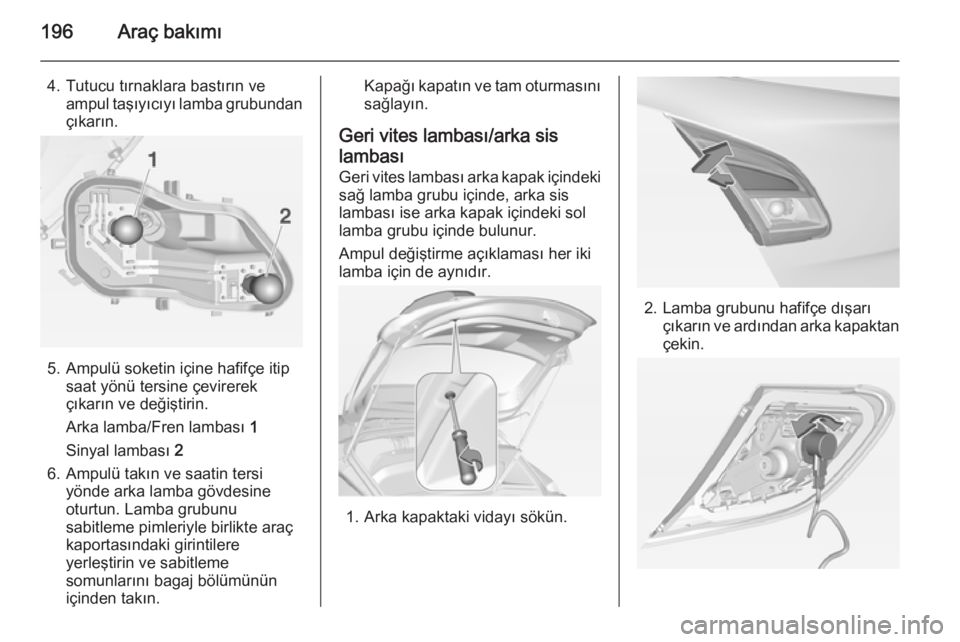 OPEL CORSA 2015  Sürücü El Kitabı (in Turkish) 196Araç bakımı
4. Tutucu tırnaklara bastırın veampul taşıyıcıyı lamba grubundan
çıkarın.
5. Ampulü soketin içine hafifçe itip saat yönü tersine çevirerekçıkarın ve değiştirin.