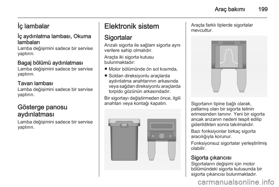OPEL CORSA 2015  Sürücü El Kitabı (in Turkish) Araç bakımı199İç lambalarİç aydınlatma lambası, Okuma
lambaları
Lamba değişimini sadece bir servise yaptırın.
Bagaj bölümü aydınlatması Lamba değişimini sadece bir servise
yaptır