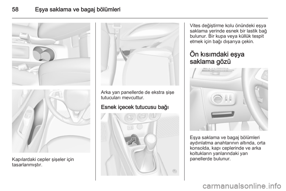 OPEL CORSA 2015  Sürücü El Kitabı (in Turkish) 58Eşya saklama ve bagaj bölümleri
Kapılardaki cepler şişeler için
tasarlanmıştır.
Arka yan panellerde de ekstra şişe
tutucuları mevcuttur.
Esnek içecek tutucusu bağı
Vites değiştirme