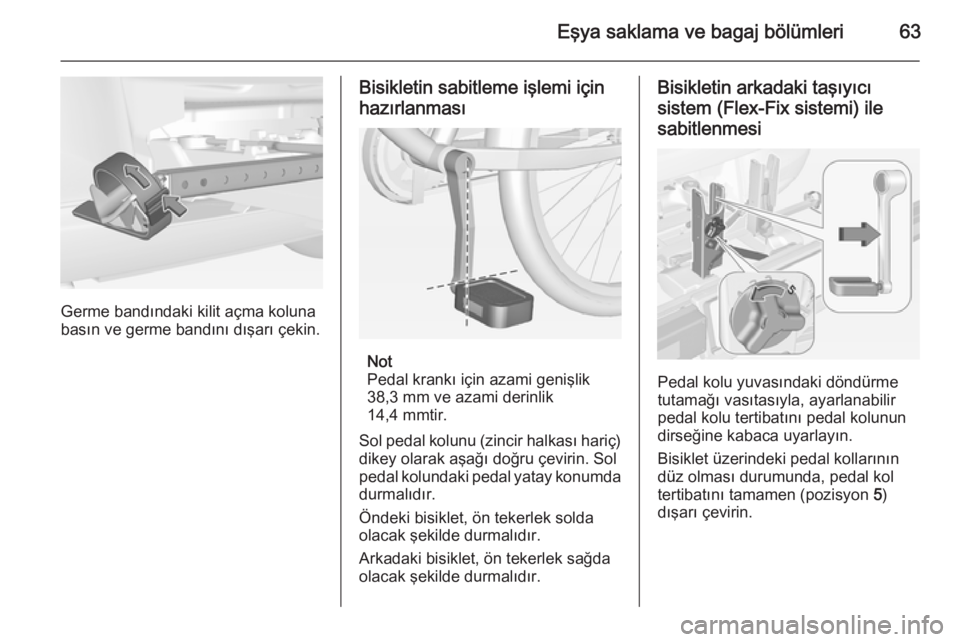 OPEL CORSA 2015  Sürücü El Kitabı (in Turkish) Eşya saklama ve bagaj bölümleri63
Germe bandındaki kilit açma koluna
basın ve germe bandını dışarı çekin.
Bisikletin sabitleme işlemi için
hazırlanması
Not
Pedal krankı için azami ge