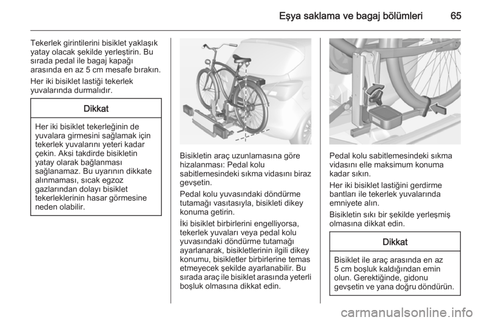 OPEL CORSA 2015  Sürücü El Kitabı (in Turkish) Eşya saklama ve bagaj bölümleri65
Tekerlek girintilerini bisiklet yaklaşık
yatay olacak şekilde yerleştirin. Bu
sırada pedal ile bagaj kapağı
arasında en az 5 cm mesafe bırakın.
Her iki b
