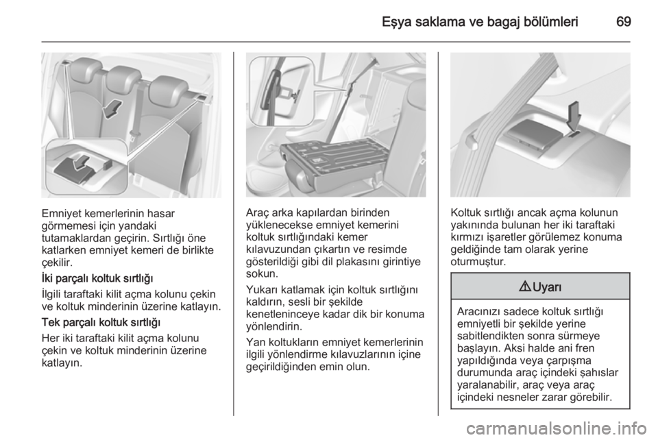 OPEL CORSA 2015  Sürücü El Kitabı (in Turkish) Eşya saklama ve bagaj bölümleri69
Emniyet kemerlerinin hasar
görmemesi için yandaki
tutamaklardan geçirin. Sırtlığı öne katlarken emniyet kemeri de birlikte
çekilir.
İki parçalı koltuk 
