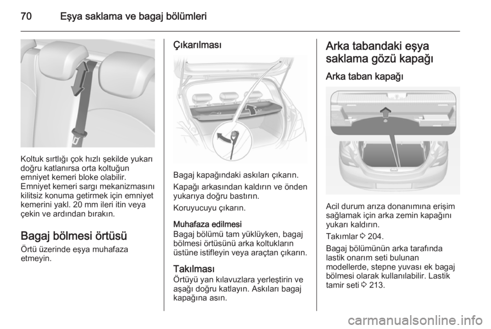OPEL CORSA 2015  Sürücü El Kitabı (in Turkish) 70Eşya saklama ve bagaj bölümleri
Koltuk sırtlığı çok hızlı şekilde yukarı
doğru katlanırsa orta koltuğun
emniyet kemeri bloke olabilir.
Emniyet kemeri sargı mekanizmasını
kilitsiz k