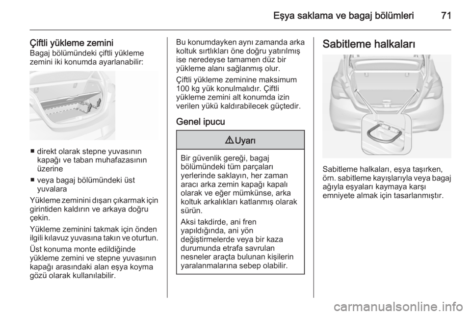 OPEL CORSA 2015  Sürücü El Kitabı (in Turkish) Eşya saklama ve bagaj bölümleri71
Çiftli yükleme zeminiBagaj bölümündeki çiftli yükleme
zemini iki konumda ayarlanabilir:
■ direkt olarak stepne yuvasının kapağı ve taban muhafazasın�