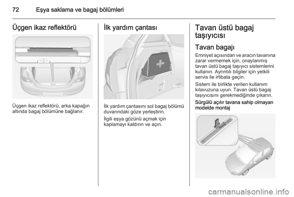 OPEL CORSA 2015  Sürücü El Kitabı (in Turkish) 72Eşya saklama ve bagaj bölümleriÜçgen ikaz reflektörü
Üçgen ikaz reflektörü, arka kapağın
altında bagaj bölümüne bağlanır.
İlk yardım çantası
İlk yardım çantasını sol baga