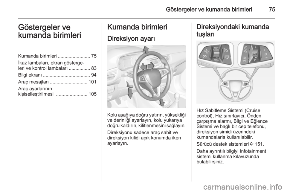OPEL CORSA 2015  Sürücü El Kitabı (in Turkish) Göstergeler ve kumanda birimleri75Göstergeler ve
kumanda birimleriKumanda birimleri ........................75
İkaz lambaları, ekran gösterge‐
leri ve kontrol lambaları ................ 83
Bil