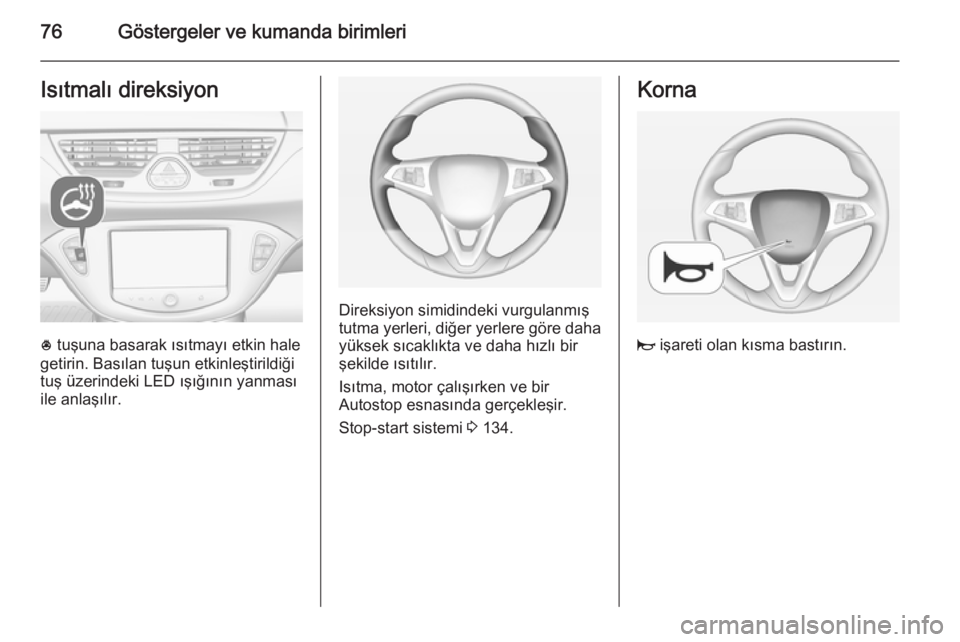 OPEL CORSA 2015  Sürücü El Kitabı (in Turkish) 76Göstergeler ve kumanda birimleriIsıtmalı direksiyon
* tuşuna basarak ısıtmayı etkin hale
getirin. Basılan tuşun etkinleştirildiği
tuş üzerindeki LED ışığının yanması
ile anlaşı