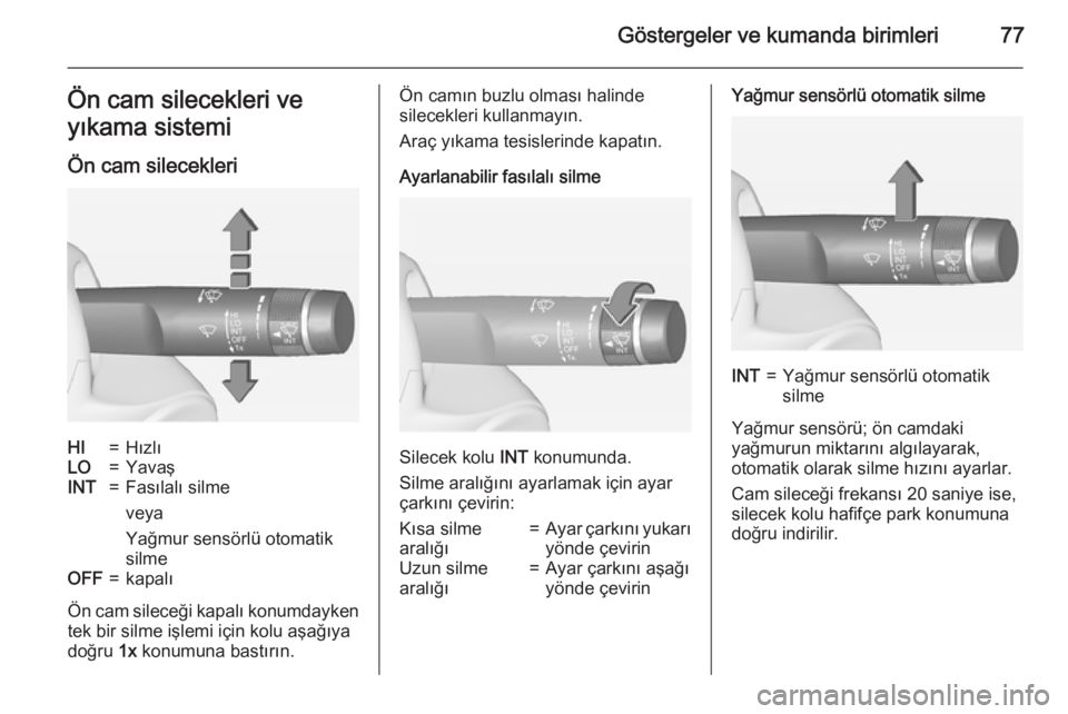 OPEL CORSA 2015  Sürücü El Kitabı (in Turkish) Göstergeler ve kumanda birimleri77Ön cam silecekleri ve
yıkama sistemi
Ön cam silecekleriHI=HızlıLO=YavaşINT=Fasılalı silme
veya
Yağmur sensörlü otomatik
silmeOFF=kapalı
Ön cam sileceği
