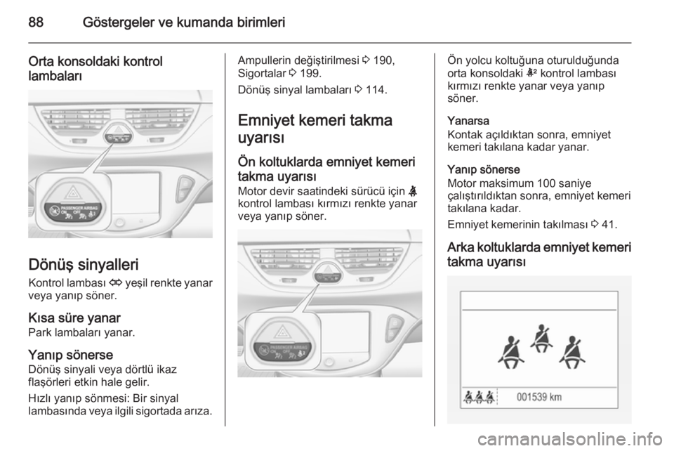 OPEL CORSA 2015  Sürücü El Kitabı (in Turkish) 88Göstergeler ve kumanda birimleri
Orta konsoldaki kontrol
lambaları
Dönüş sinyalleri
Kontrol lambası  O yeşil renkte yanar
veya yanıp söner.
Kısa süre yanar
Park lambaları yanar.
Yanıp s