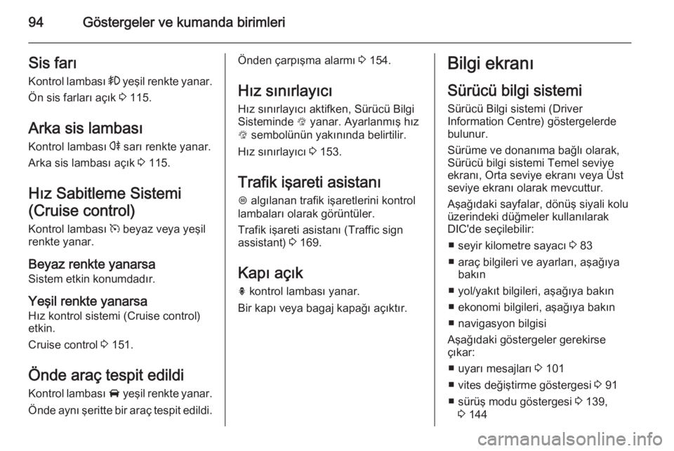OPEL CORSA 2015  Sürücü El Kitabı (in Turkish) 94Göstergeler ve kumanda birimleriSis farıKontrol lambası  > yeşil renkte yanar.
Ön sis farları açık  3 115.
Arka sis lambası Kontrol lambası  r sarı renkte yanar.
Arka sis lambası açık 