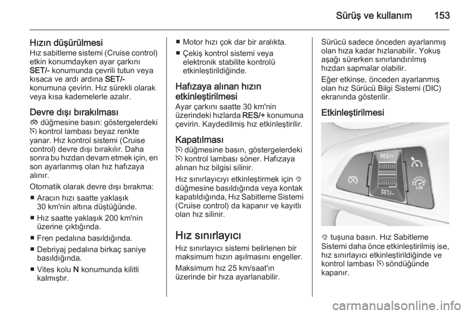 OPEL CORSA 2015.5  Sürücü El Kitabı (in Turkish) Sürüş ve kullanım153
Hızın düşürülmesiHız sabitleme sistemi (Cruise control)
etkin konumdayken ayar çarkını
SET/-  konumunda çevrili tutun veya
kısaca ve ardı ardına  SET/-
konumuna 
