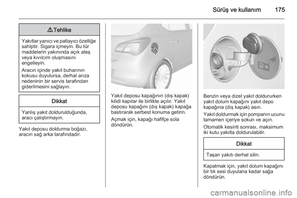 OPEL CORSA 2015.5  Sürücü El Kitabı (in Turkish) Sürüş ve kullanım1759Tehlike
Yakıtlar yanıcı ve patlayıcı özelliğe
sahiptir. Sigara içmeyin. Bu tür
maddelerin yakınında açık ateş
veya kıvılcım oluşmasını
engelleyin.
Aracın 