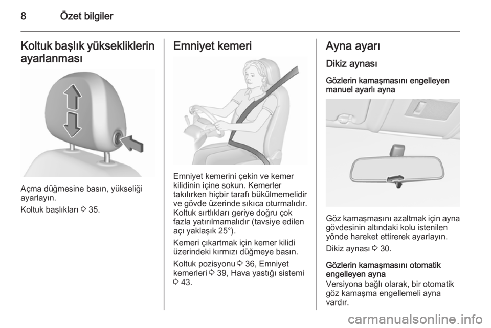 OPEL CORSA 2015.5  Sürücü El Kitabı (in Turkish) 8Özet bilgilerKoltuk başlık yüksekliklerinayarlanması
Açma düğmesine basın, yükseliği
ayarlayın.
Koltuk başlıkları  3 35.
Emniyet kemeri
Emniyet kemerini çekin ve kemer
kilidinin için