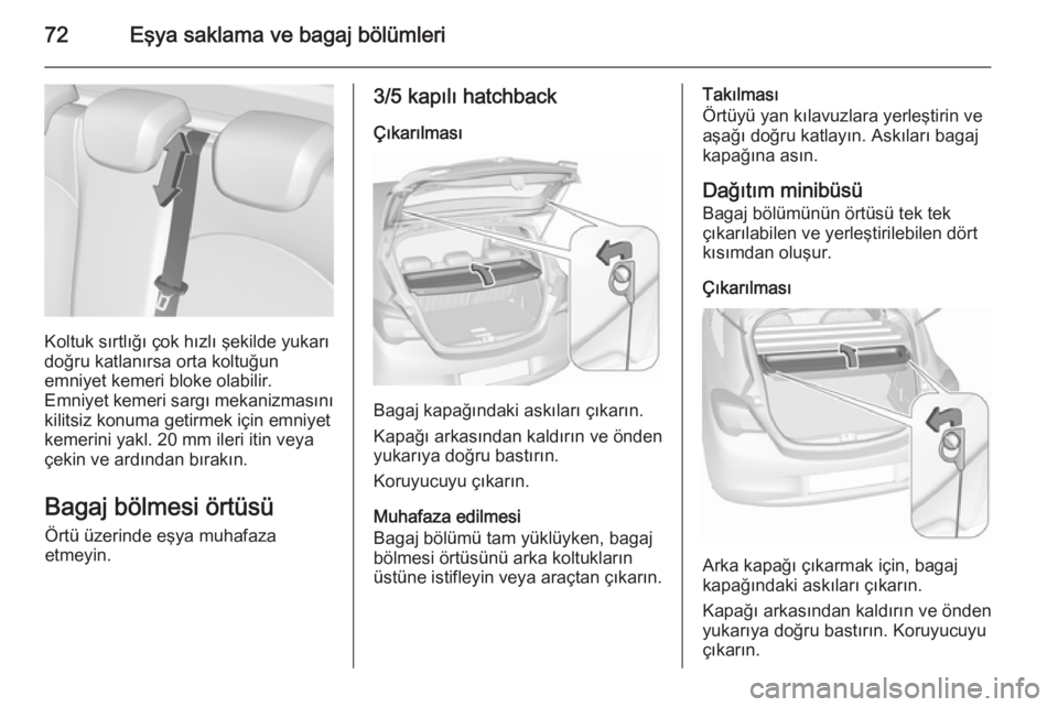 OPEL CORSA 2015.75  Sürücü El Kitabı (in Turkish) 72Eşya saklama ve bagaj bölümleri
Koltuk sırtlığı çok hızlı şekilde yukarı
doğru katlanırsa orta koltuğun
emniyet kemeri bloke olabilir.
Emniyet kemeri sargı mekanizmasını
kilitsiz k