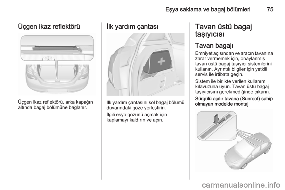 OPEL CORSA 2015.75  Sürücü El Kitabı (in Turkish) Eşya saklama ve bagaj bölümleri75Üçgen ikaz reflektörü
Üçgen ikaz reflektörü, arka kapağın
altında bagaj bölümüne bağlanır.
İlk yardım çantası
İlk yardım çantasını sol baga