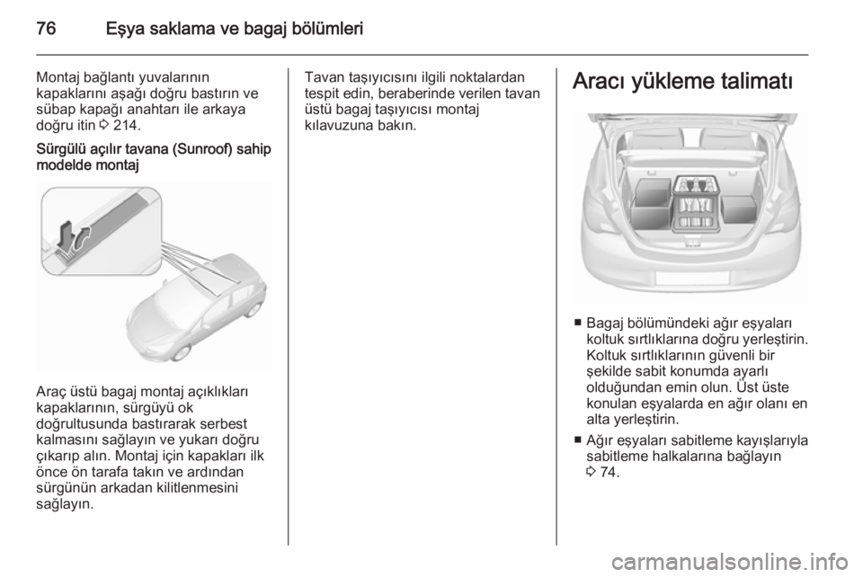 OPEL CORSA 2015.75  Sürücü El Kitabı (in Turkish) 76Eşya saklama ve bagaj bölümleri
Montaj bağlantı yuvalarının
kapaklarını aşağı doğru bastırın ve
sübap kapağı anahtarı ile arkaya
doğru itin  3 214.Sürgülü açılır tavana (Su